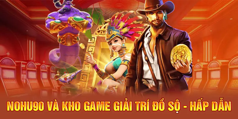Thế giới giải trí hấp dẫn không thể bỏ lỡ tại NOHU90