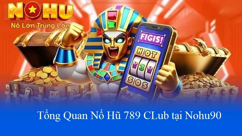 Tổng quan nổ hũ 789club tại nohu90